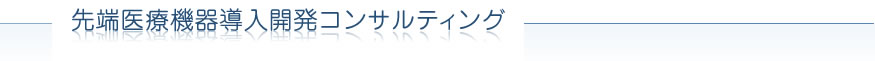 先端医療機器導入開発コンサルティング